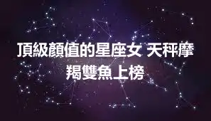 頂級顏值的星座女 天秤摩羯雙魚上榜
