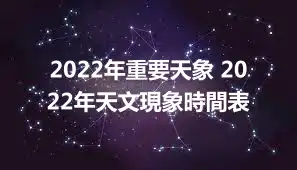 2022年重要天象 2022年天文現象時間表