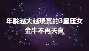年齡越大越現實的3星座女 金牛不再天真
