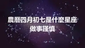 農曆四月初七是什麼星座 做事謹慎