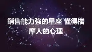 銷售能力強的星座 懂得揣摩人的心理