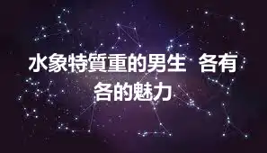 水象特質重的男生  各有各的魅力