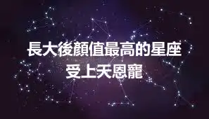 長大後顏值最高的星座  受上天恩寵