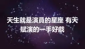 天生就是演員的星座 有天賦演的一手好戲