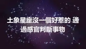 土象星座沒一個好惹的 通過感官判斷事物
