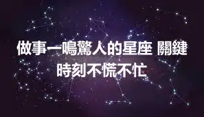 做事一鳴驚人的星座 關鍵時刻不慌不忙