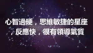 心智過硬，思維敏捷的星座，反應快，很有領導氣質