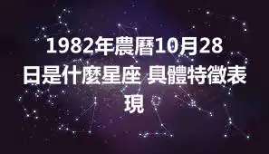 1982年農曆10月28日是什麼星座 具體特徵表現