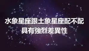 水象星座跟土象星座配不配 具有強烈差異性