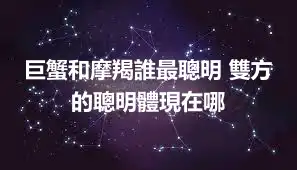 巨蟹和摩羯誰最聰明 雙方的聰明體現在哪