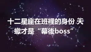 十二星座在班裡的身份 天蠍才是“幕後boss”