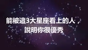 能被這3大星座看上的人，說明你很優秀