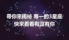 帶你來揭祕 專一的3星座 快來看看有沒有你