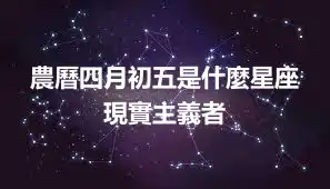 農曆四月初五是什麼星座 現實主義者