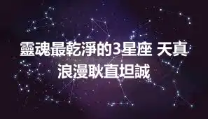 靈魂最乾淨的3星座 天真浪漫耿直坦誠