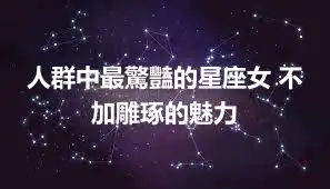 人群中最驚豔的星座女 不加雕琢的魅力