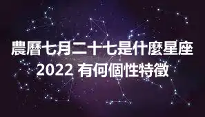 農曆七月二十七是什麼星座2022 有何個性特徵