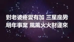 對老婆疼愛有加 三星座男明年事業 風風火火財運來