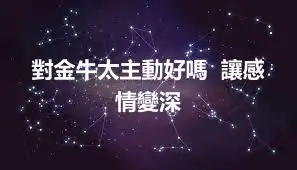 對金牛太主動好嗎  讓感情變深