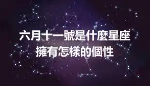 六月十一號是什麼星座  擁有怎樣的個性