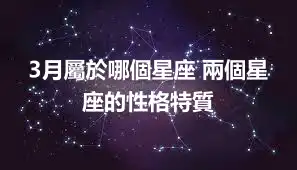 3月屬於哪個星座 兩個星座的性格特質