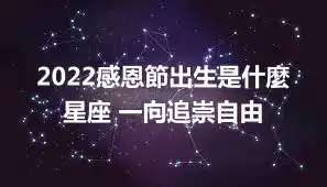 2022感恩節出生是什麼星座 一向追崇自由