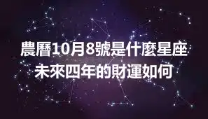 農曆10月8號是什麼星座   未來四年的財運如何