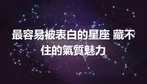 最容易被表白的星座 藏不住的氣質魅力