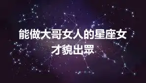 能做大哥女人的星座女  才貌出眾