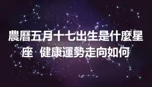 農曆五月十七出生是什麼星座  健康運勢走向如何
