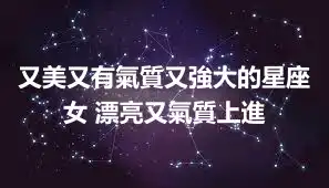 又美又有氣質又強大的星座女 漂亮又氣質上進