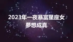 2023年一夜暴富星座女  夢想成真