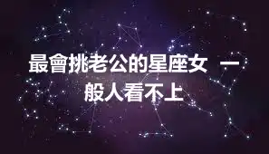 最會挑老公的星座女  一般人看不上