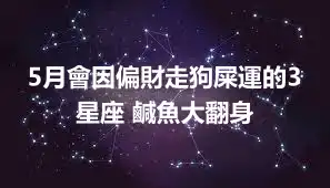 5月會因偏財走狗屎運的3星座 鹹魚大翻身