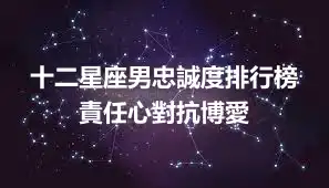 十二星座男忠誠度排行榜 責任心對抗博愛