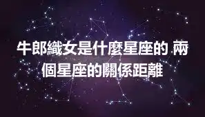 牛郎織女是什麼星座的 兩個星座的關係距離