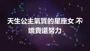 天生公主氣質的星座女 不嬌貴還努力