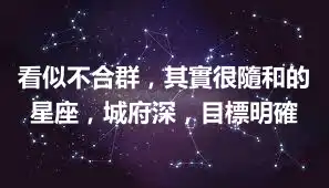看似不合群，其實很隨和的星座，城府深，目標明確