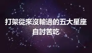 打架從來沒輸過的五大星座  自討苦吃