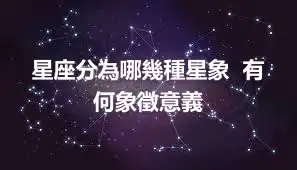 星座分為哪幾種星象  有何象徵意義