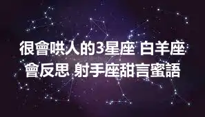 很會哄人的3星座 白羊座會反思 射手座甜言蜜語