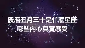 農曆五月三十是什麼星座  哪些內心真實感受