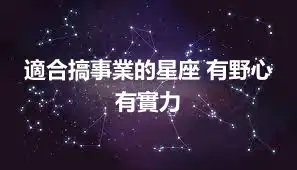 適合搞事業的星座 有野心有實力