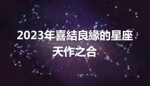 2023年喜結良緣的星座  天作之合