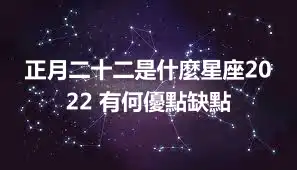 正月二十二是什麼星座2022 有何優點缺點