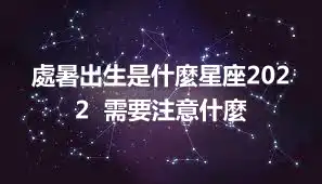 處暑出生是什麼星座2022  需要注意什麼