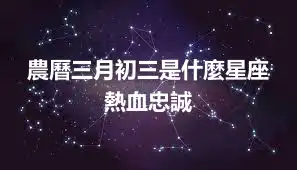 農曆三月初三是什麼星座 熱血忠誠