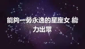 能夠一勞永逸的星座女 能力出眾