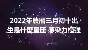 2022年農曆三月初十出生是什麼星座 感染力極強