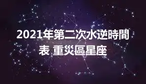 2021年第二次水逆時間表 重災區星座